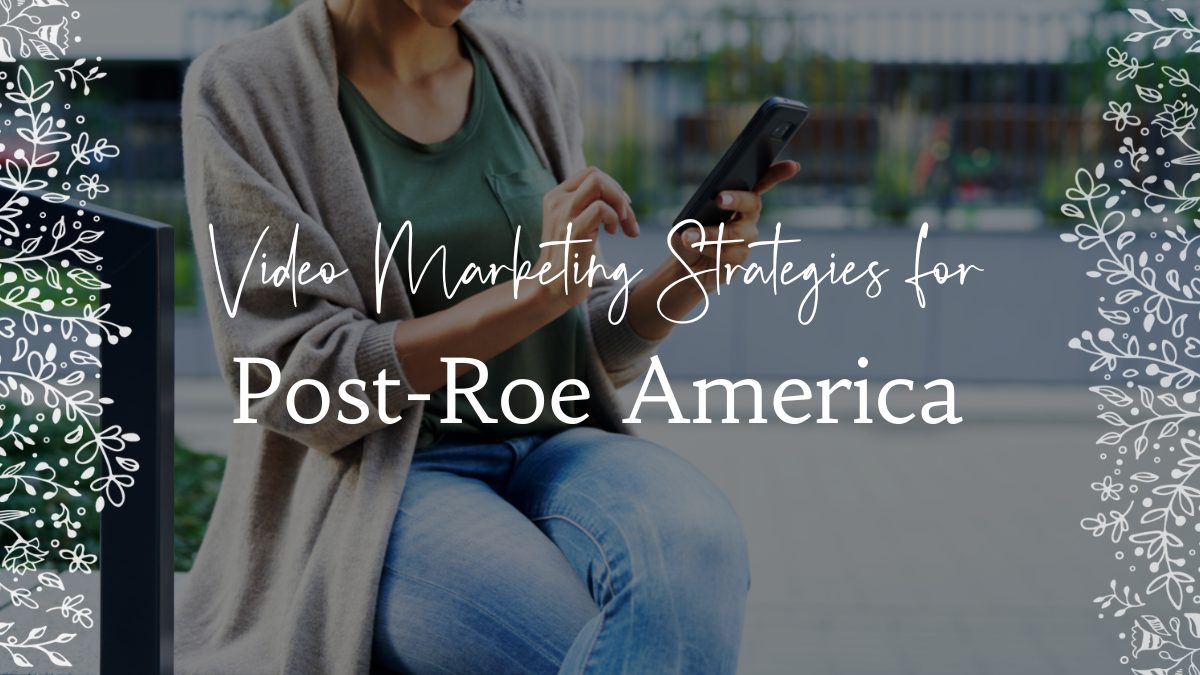 Video Marketing Strategies Post-Roe: What You Need to Know